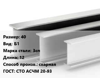 Двутавровая балка 40 Б1 3сп L=12 сварная ГОСТ: СТО АСЧМ 20-93, м/д цена от 89550 сом / т, где купить, условия доставки в Оше и Ошской области